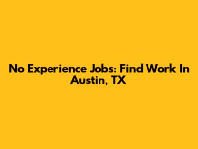 No Experience Jobs: Find Work In Austin, TX