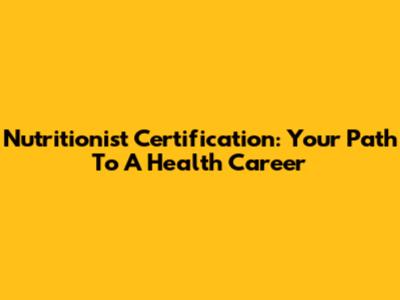 Nutritionist Certification: Your Path To A Health Career