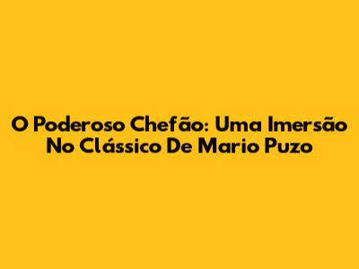 O Poderoso Chefão: Uma Imersão No Clássico De Mario Puzo