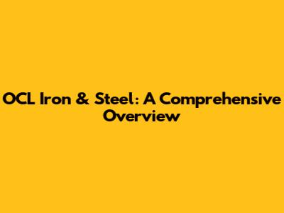 OCL Iron & Steel: A Comprehensive Overview