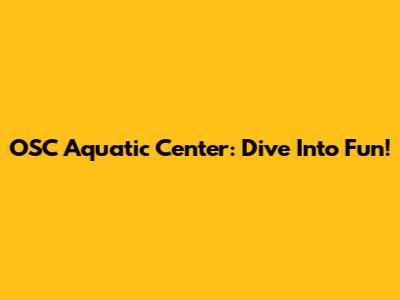 OSC Aquatic Center: Dive Into Fun!