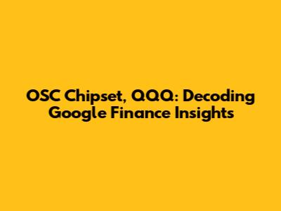 OSC Chipset, QQQ: Decoding Google Finance Insights