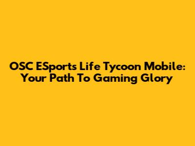 OSC ESports Life Tycoon Mobile: Your Path To Gaming Glory