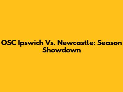 OSC Ipswich Vs. Newcastle: Season Showdown
