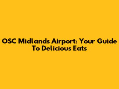 OSC Midlands Airport: Your Guide To Delicious Eats