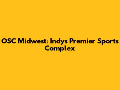 OSC Midwest: Indy's Premier Sports Complex
