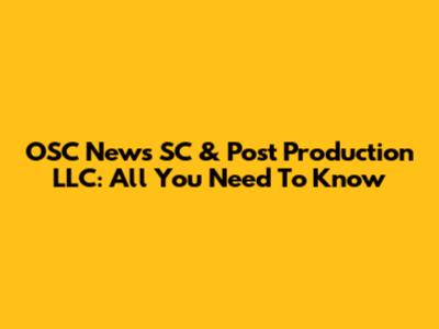 OSC News SC & Post Production LLC: All You Need To Know