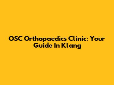 OSC Orthopaedics Clinic: Your Guide In Klang