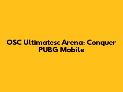 OSC Ultimatesc Arena: Conquer PUBG Mobile