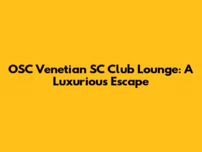 OSC Venetian SC Club Lounge: A Luxurious Escape