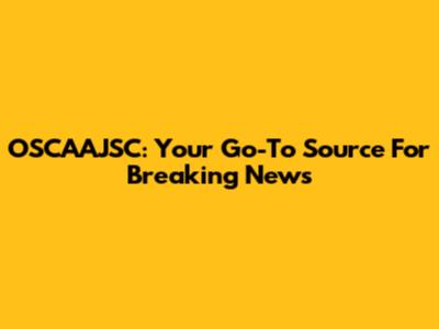 OSCAAJSC: Your Go-To Source For Breaking News