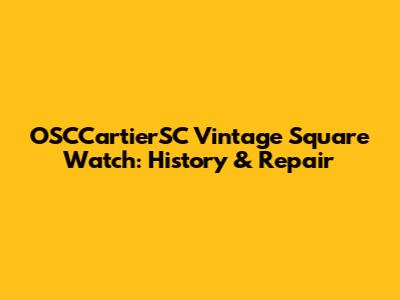 OSCCartierSC Vintage Square Watch: History & Repair