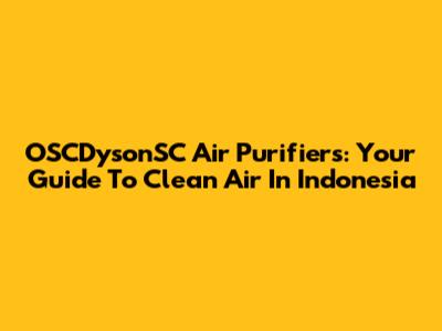 OSCDysonSC Air Purifiers: Your Guide To Clean Air In Indonesia
