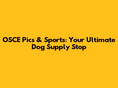 OSCE Pics & Sports: Your Ultimate Dog Supply Stop