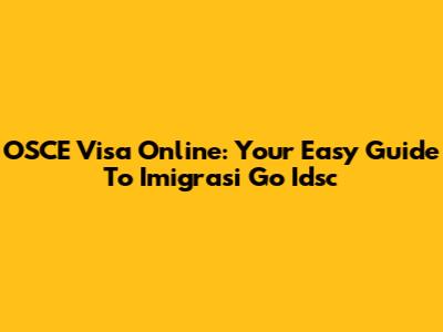 OSCE Visa Online: Your Easy Guide To Imigrasi Go Idsc