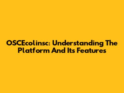 OSCEcolinsc: Understanding The Platform And Its Features