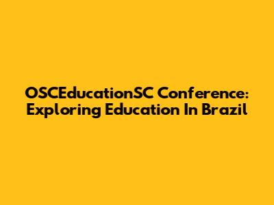 OSCEducationSC Conference: Exploring Education In Brazil