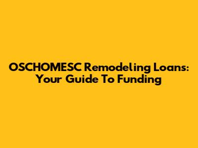 OSCHOMESC Remodeling Loans: Your Guide To Funding