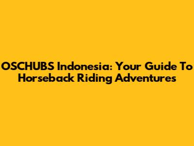 OSCHUBS Indonesia: Your Guide To Horseback Riding Adventures