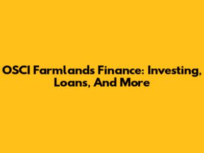 OSCI Farmlands Finance: Investing, Loans, And More