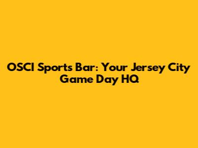 OSCI Sports Bar: Your Jersey City Game Day HQ