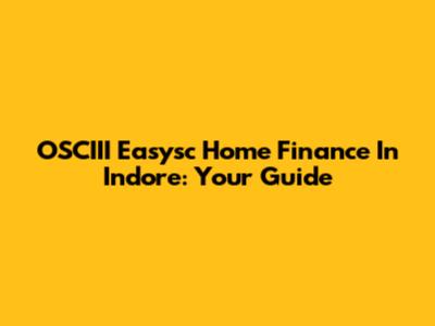 OSCIII Easysc Home Finance In Indore: Your Guide