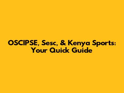 OSCIPSE, Sesc, & Kenya Sports: Your Quick Guide