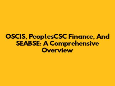 OSCIS, PeoplesCSC Finance, And SEABSE: A Comprehensive Overview