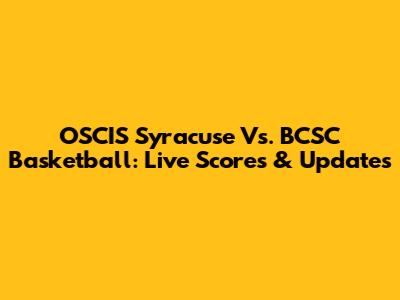 OSCIS Syracuse Vs. BCSC Basketball: Live Scores & Updates