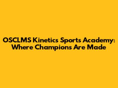 OSCLMS Kinetics Sports Academy: Where Champions Are Made