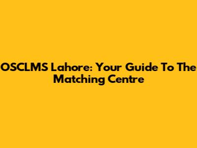 OSCLMS Lahore: Your Guide To The Matching Centre
