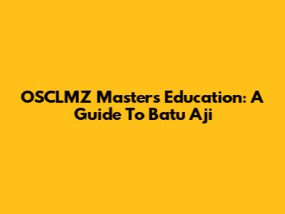 OSCLMZ Master's Education: A Guide To Batu Aji