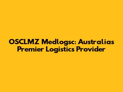 OSCLMZ Medlogsc: Australia's Premier Logistics Provider