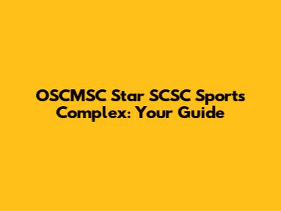 OSCMSC Star SCSC Sports Complex: Your Guide