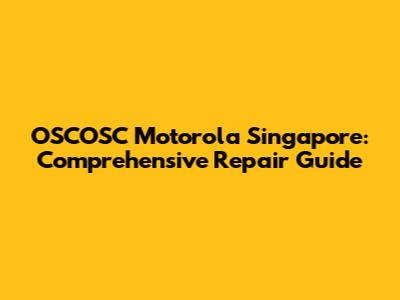 OSCOSC Motorola Singapore: Comprehensive Repair Guide