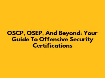 OSCP, OSEP, And Beyond: Your Guide To Offensive Security Certifications