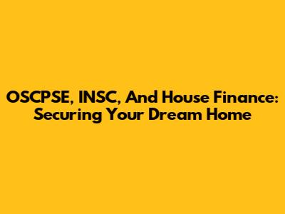 OSCPSE, INSC, And House Finance: Securing Your Dream Home