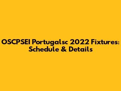 OSCPSEI Portugalsc 2022 Fixtures: Schedule & Details