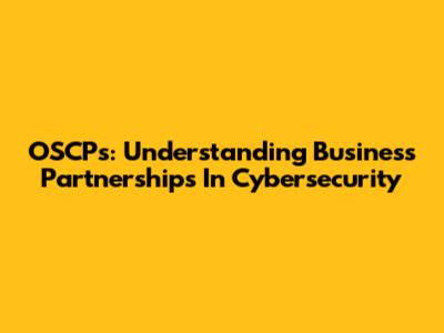OSCPs: Understanding Business Partnerships In Cybersecurity