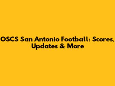 OSCS San Antonio Football: Scores, Updates & More