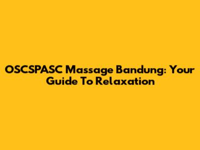 OSCSPASC Massage Bandung: Your Guide To Relaxation