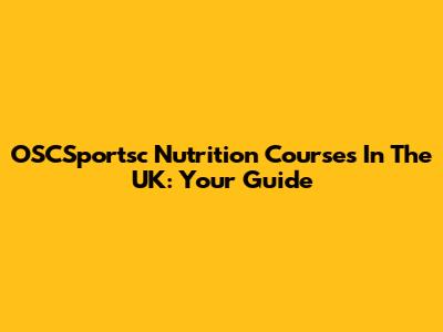 OSCSportsc Nutrition Courses In The UK: Your Guide