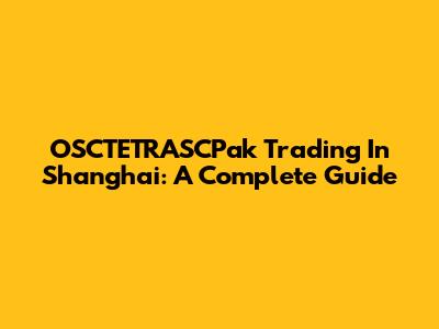 OSCTETRASCPak Trading In Shanghai: A Complete Guide