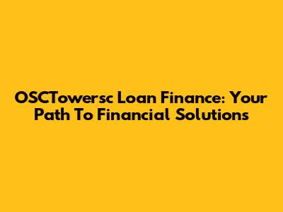 OSCTowersc Loan Finance: Your Path To Financial Solutions