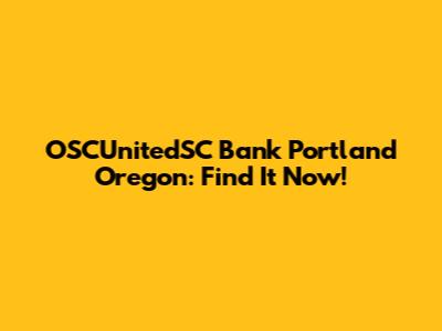 OSCUnitedSC Bank Portland Oregon: Find It Now!