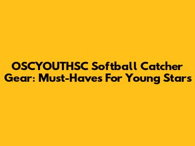 OSCYOUTHSC Softball Catcher Gear: Must-Haves For Young Stars