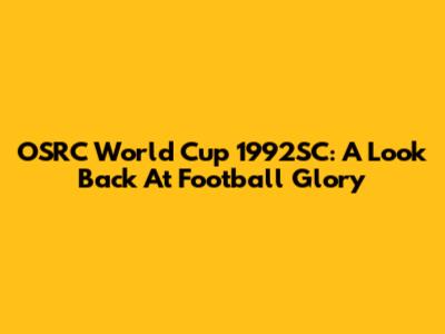 OSRC World Cup 1992SC: A Look Back At Football Glory