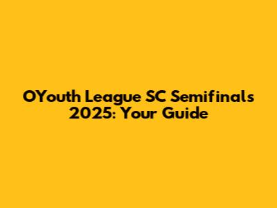 OYouth League SC Semifinals 2025: Your Guide