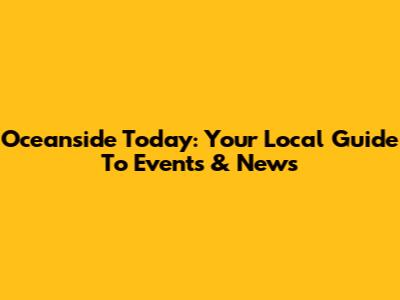Oceanside Today: Your Local Guide To Events & News