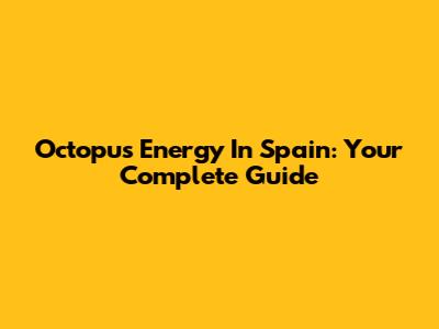 Octopus Energy In Spain: Your Complete Guide
